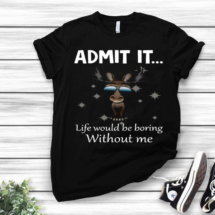 Cute Baby Moose Admit It Life Would Be Boring Without Me Shirt