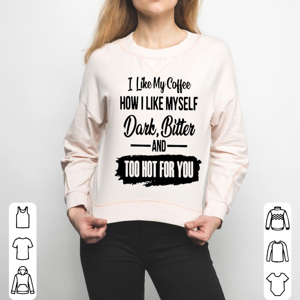 I Like My Coffee How I Like Myself Dark Bitter And Too Hot For You Shirt