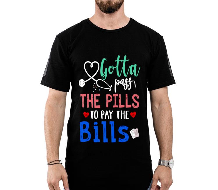Gotta Pass The Pills To Pay The Bills Shirt