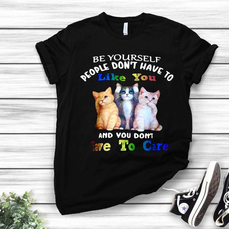 Cat Be Yourself People Don’t Have To Like You And You Don’t Have To Care Shirt