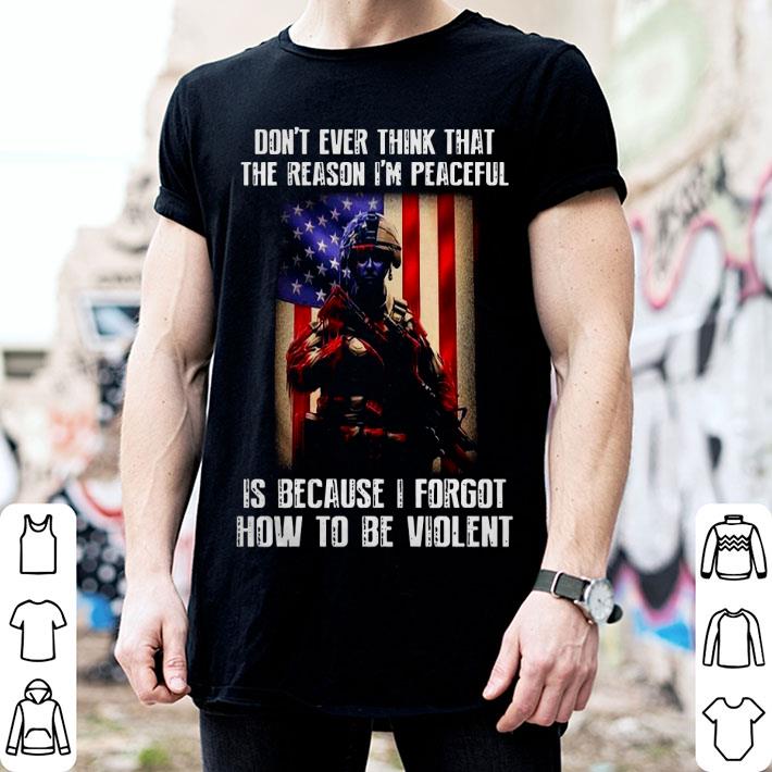 Don’t Ever Think That The Reason I’m Peaceful Is Because I Forgot How To Be Violent Shirt