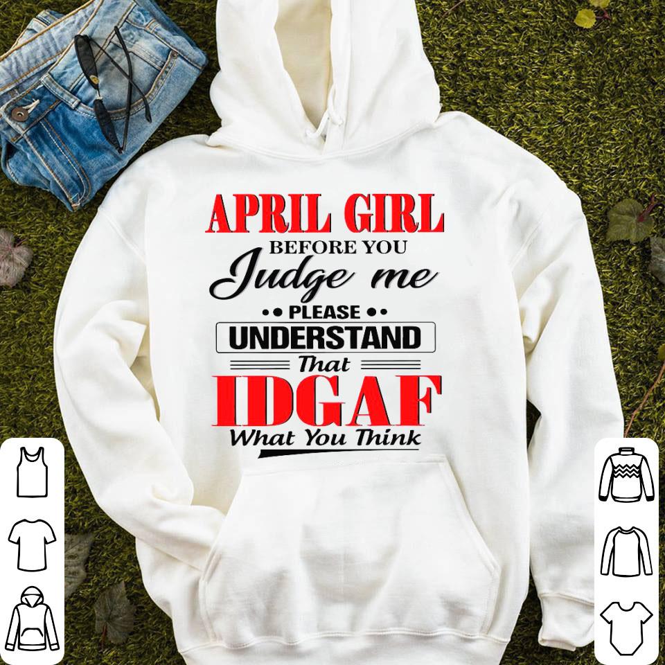 April Girl Before You Judge Me Please Understand That IDGAF What You Think Shirt