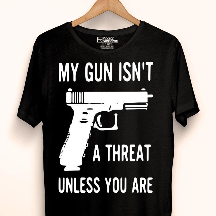 My Gun Isn’t A Threat Unless You Are Shirt