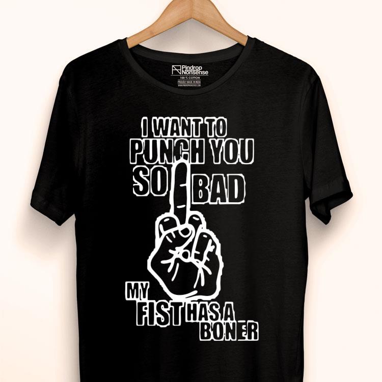 I Want To Punch You So Bad My Fist Has A Boner Shirt