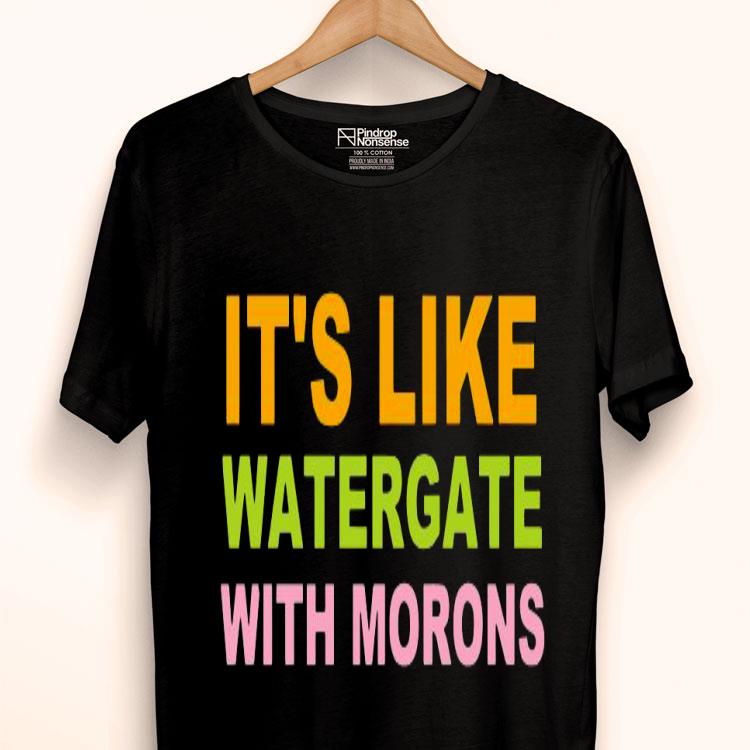 It's Like Watergate With Morons Shirt