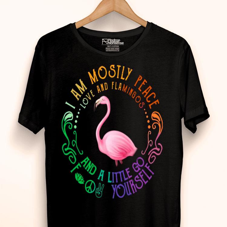 I Am Mostly Peace Love And Flamingos And A Little Go Fuck Yourself Shirt