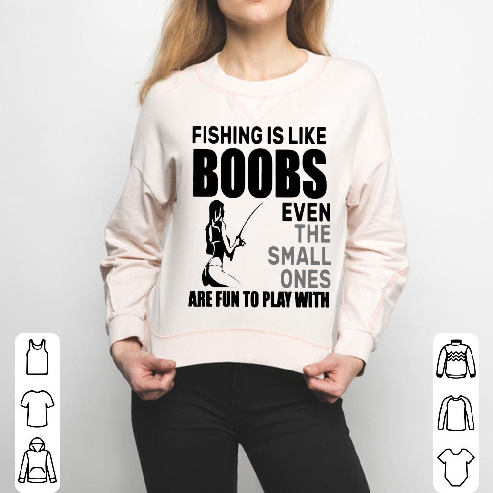 Fishing Is Like Boobs Even The Small Ones Are Fun To Play With Shirt