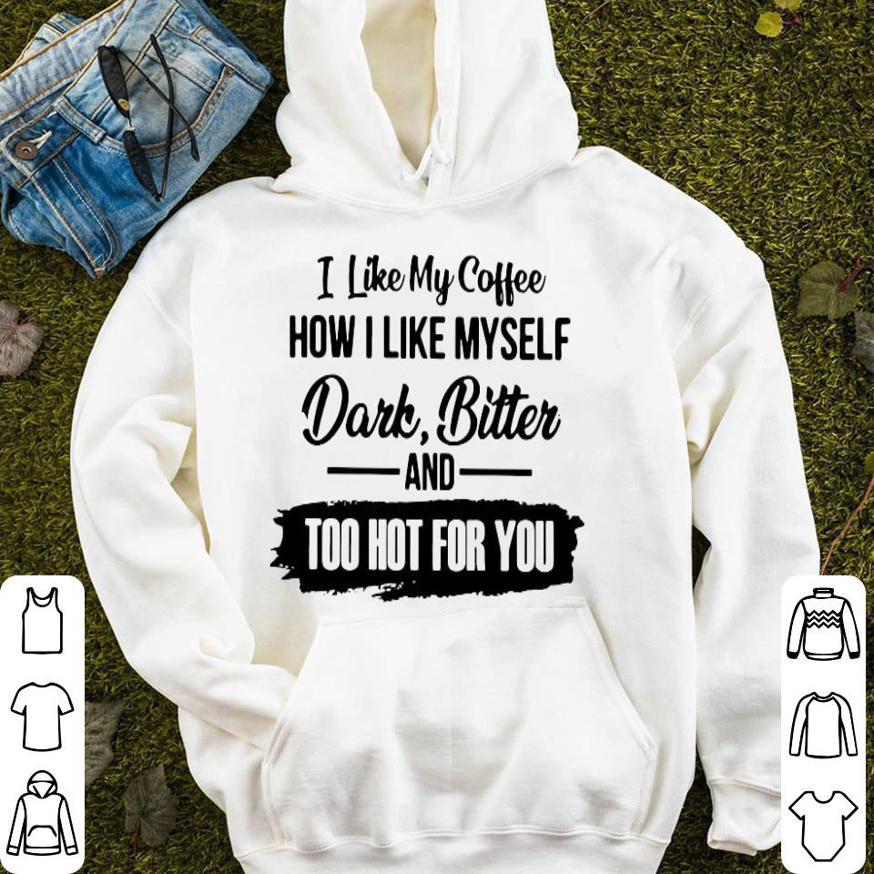 I Like My Coffee How I Like Myself Dark Bitter And Too Hot For You Shirt