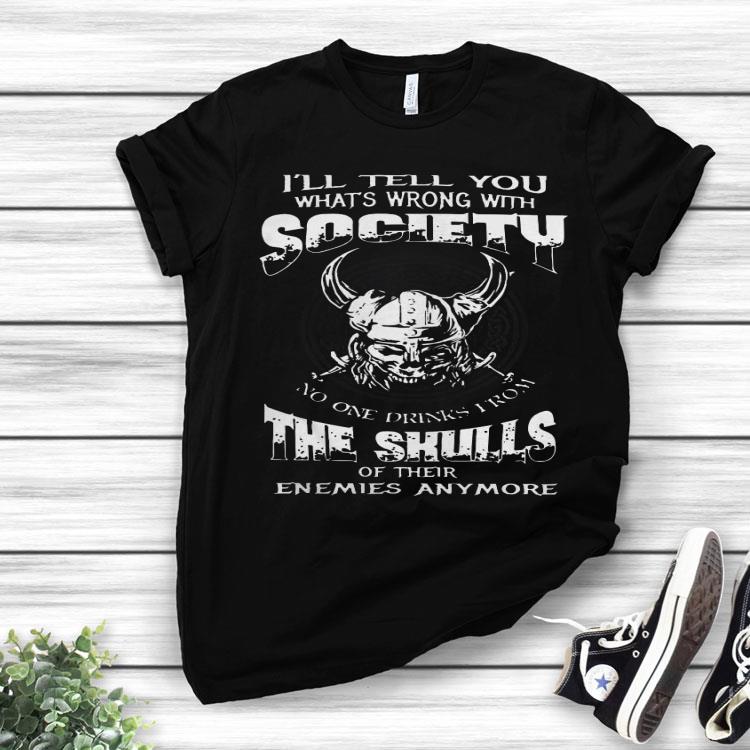 I’ll Tell You Whats Wrong With Society The Skulls Of Their Enemies Anymore Shirt