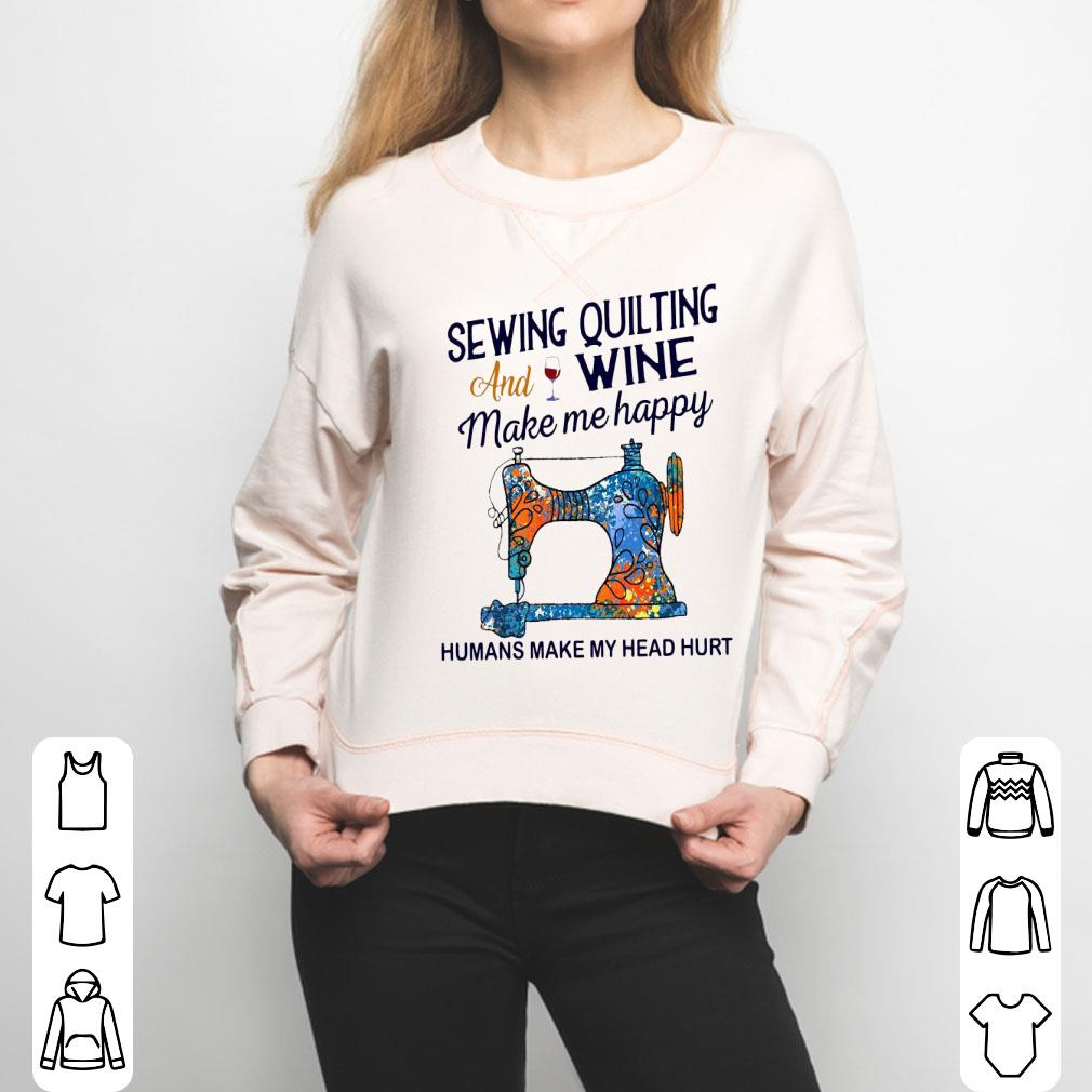 Sewing Quilting And Wine Make Me Happy Humans Make Me Head Hurt Shirt