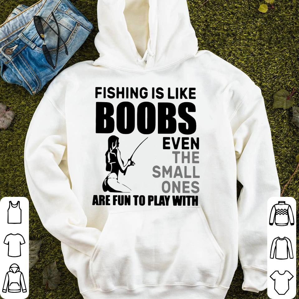 Fishing Is Like Boobs Even The Small Ones Are Fun To Play With Shirt