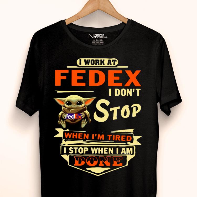 Baby Yoda I Work At Fedex I Don’t Stop When I’m Tired I Stop When I Am Done Shirt