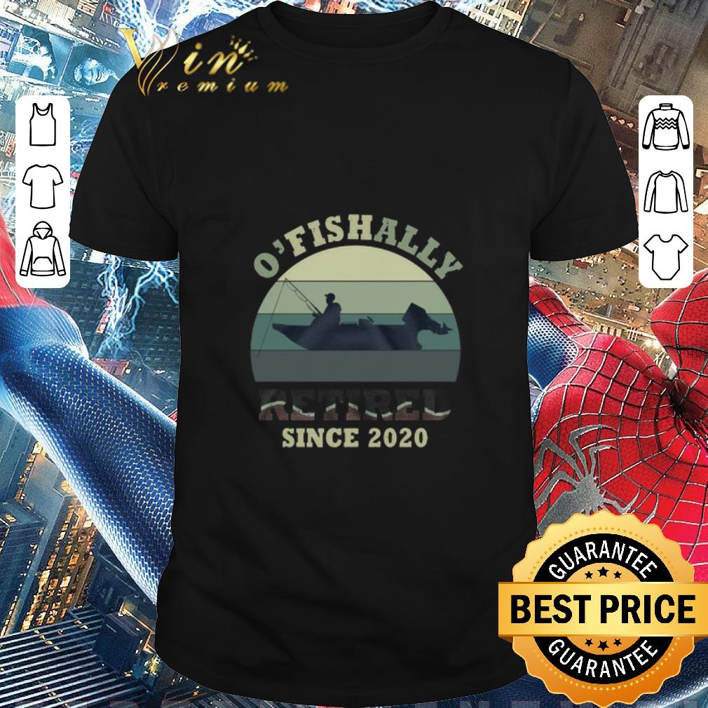 O’ Fishally Retired Since 2020 Vintage shirt
