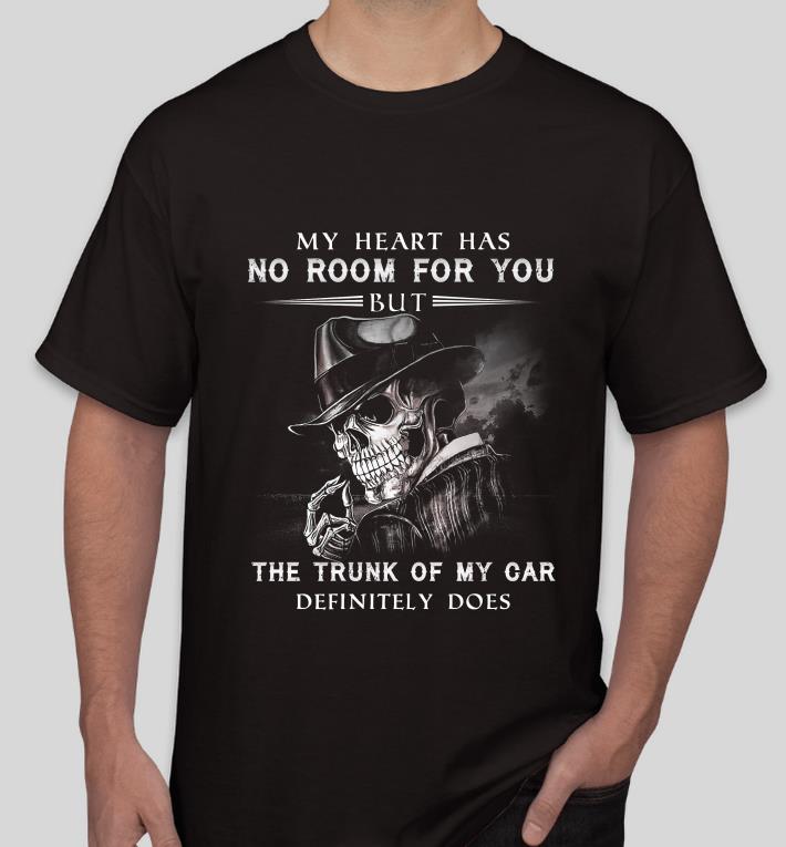 3ada379e my heart has no room for you but the trunk of my car definitely does shirt 4 - My Heart Has No Room For You But The Trunk Of My Car Definitely Does shirt