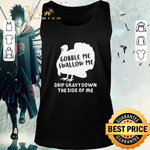 Nice Gobble Me Swallow Me Drip Gravy Down The Side Of Me shirt 1