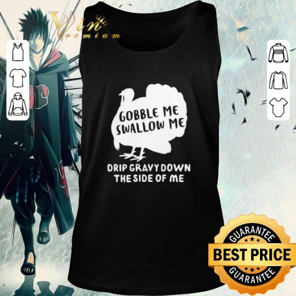 Nice Gobble Me Swallow Me Drip Gravy Down The Side Of Me shirt