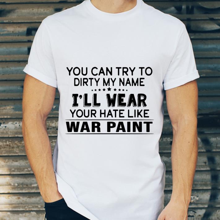 67819916 you can try to dirty my name i ll wear your hate like war paint shirt 4 - You Can Try To Dirty My Name I'll Wear Your Hate Like War Paint shirt