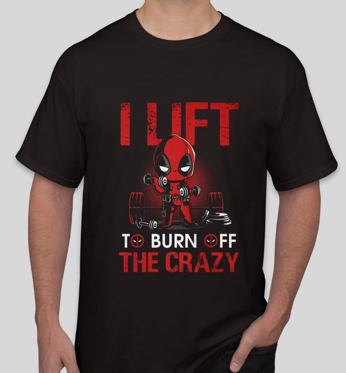 77a71e0e deadpool i lift to burn off the crazy shirt 4 - Deadpool I Lift To Burn Off The Crazy shirt