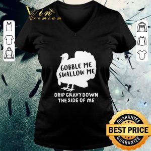 Nice Gobble Me Swallow Me Drip Gravy Down The Side Of Me shirt 2