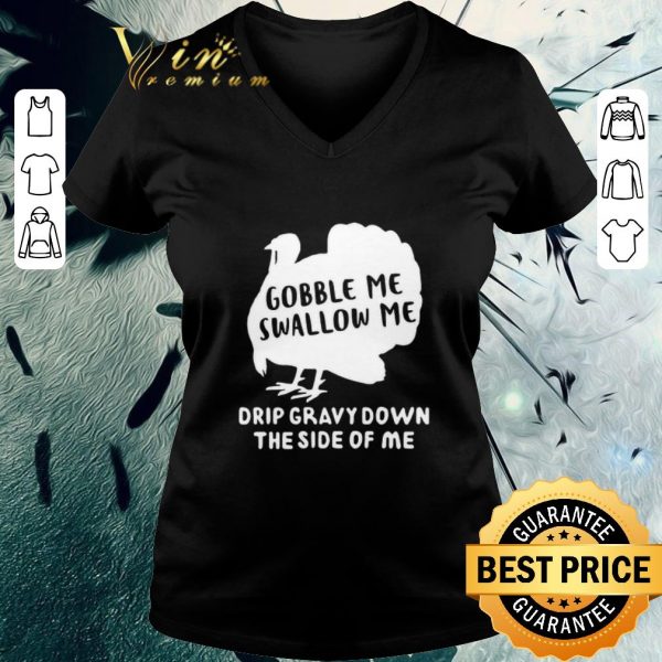 Nice Gobble Me Swallow Me Drip Gravy Down The Side Of Me shirt