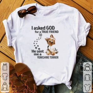 Pretty I Asked God For A True Friend So He Sent Me A Yorkshire Terrier Paws Dog shirt