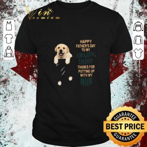 Original Paw Labrador Happy Father’s Day To My Amazing Daddy Thanks For Putting Up With My Mom shirt