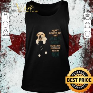 Original Paw Labrador Happy Father’s Day To My Amazing Daddy Thanks For Putting Up With My Mom shirt