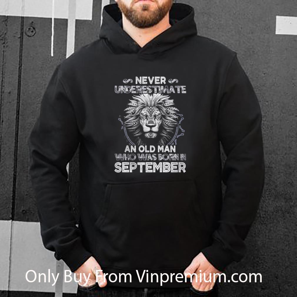 b7a29d48 pretty never underestimate an old man who was born in september version lion shirt 4 - Pretty Never Underestimate An Old Man Who Was Born In September Version Lion shirt