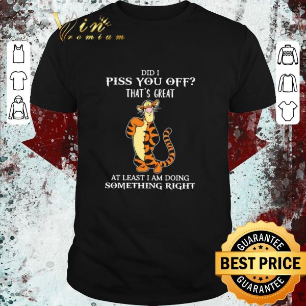 Official Tigger Did I Piss You Off That’s Great At Least I Am Doing Something Right shirt