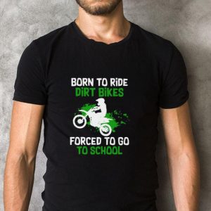 Premium Born To Ride Dirt Bikes Forced To Go To School shirt 1