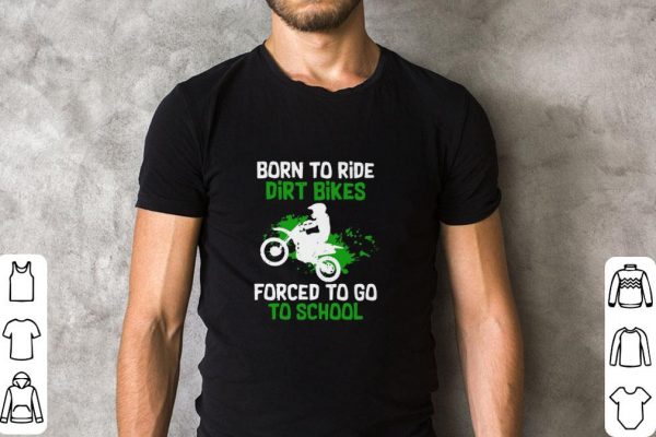 Premium Born To Ride Dirt Bikes Forced To Go To School shirt