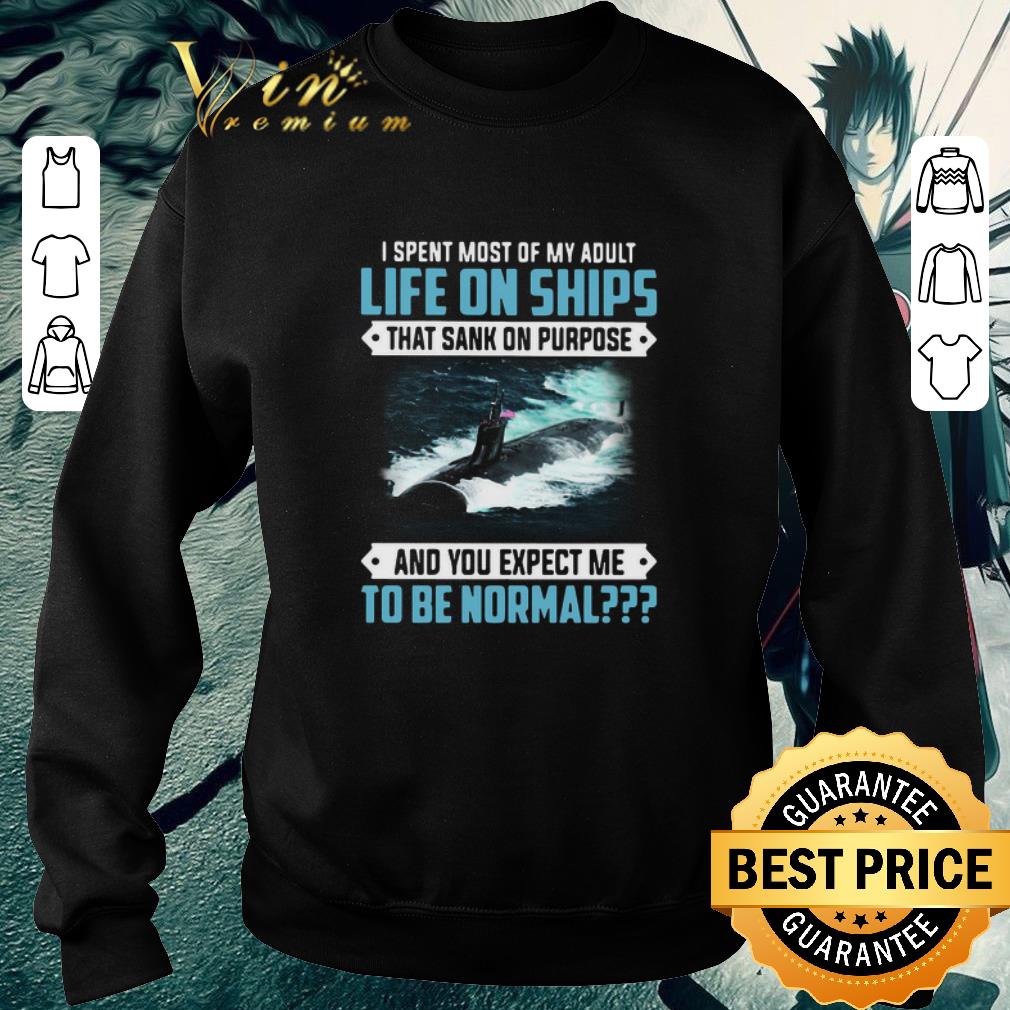 0efe07d3 nice i spent most of my adult life on ships that sank on purpose and you expect me to be normal shirt 4 - Nice I Spent Most Of My Adult Life On Ships That Sank On Purpose And You Expect Me To Be Normal shirt