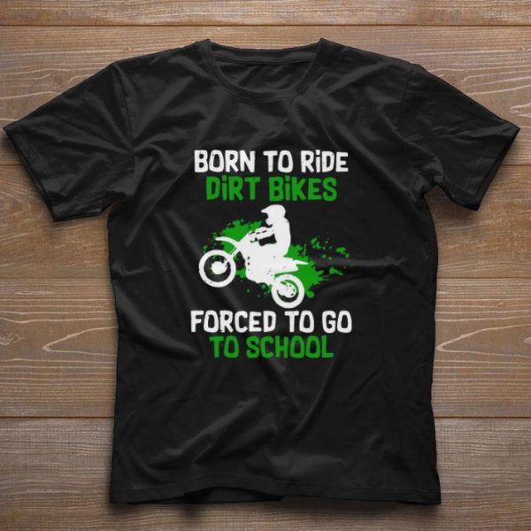 Premium Born To Ride Dirt Bikes Forced To Go To School shirt