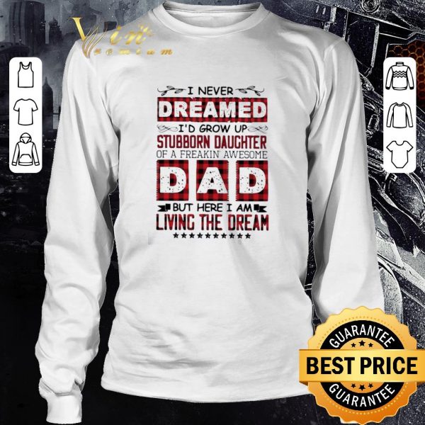 Nice I Never Dreamed I’d Grow Up Stubborn Daughter Dad Living The Dream shirt