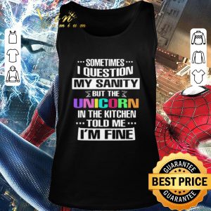 Official Sometimes I Question My Sanity But The Unicorn In The Kitchen Told Me I’m Fine shirt