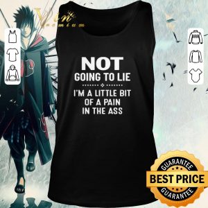 Original Not Going To Lie I’m A Little Bit Of A Pain In The Ass shirt 1