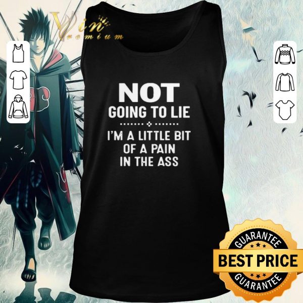 Original Not Going To Lie I’m A Little Bit Of A Pain In The Ass shirt