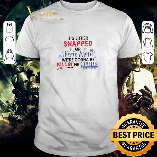 Pretty It’s Either Snapped Or Home Alone We’re Gonna Be Killin’ Or Chillin’ shirt