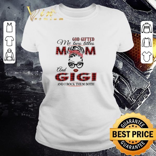 Top God Gifted Me Two Titles Mom And Gigi And I Rock Them Both shirt