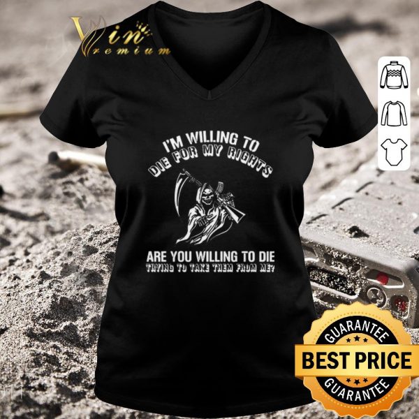 Awesome I’m Willing To Die For My Rights Are You Willing To Die Trying To Take Them From Me shirt