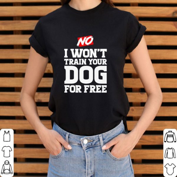 Official No I won’t train your Dog for free shirt