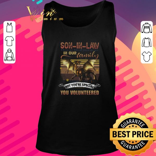 Premium Dragon Son In Law There Are Lots Of Great People In Our Family But You’re Special You Volunteered shirt