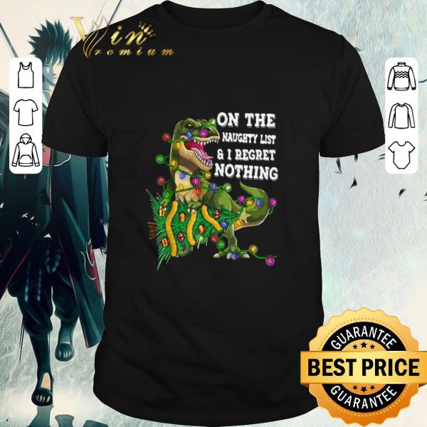 Funny Dinosaur T-rex On The Naughty List And I Regret Nothing Christmas shirt