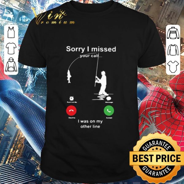 Premium Fishing Sorry I Missed Your Call I Was On My Other Line shirt