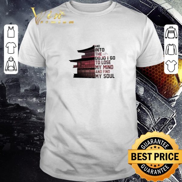 Top Samurai House And Into The Dojo I Go To Lose My Mind And Find My Soul shirt