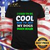 Funny I Used To Be Cool Now I’m Just My Dogs Snack Dealer shirt