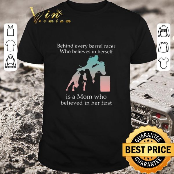 Premium Behind Every Barrel Racer Who Believes In Herself Is A Mom Who Believed In Her First shirt