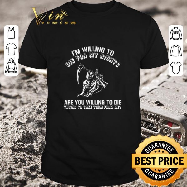 Awesome I’m Willing To Die For My Rights Are You Willing To Die Trying To Take Them From Me shirt