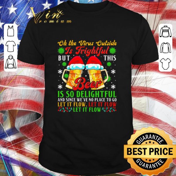 Premium Oh The Virus Outside Is Frightful But This Beer Is So Delightful And Since We’ve No Place To Go Let It Flow shirt