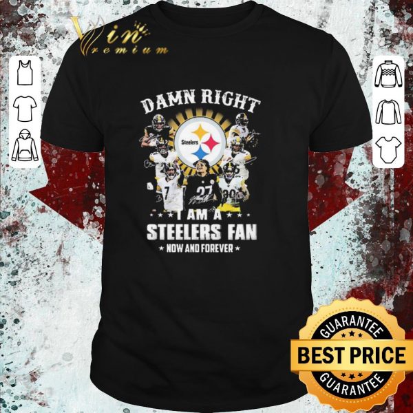 Funny Damn Right I Am A Steelers Fan Now And Forever shirt